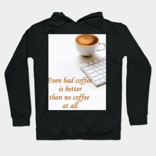 Even bad coffee is better than no u coffee at all Hoodie